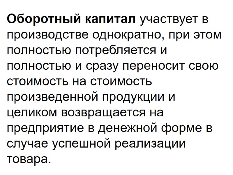 Оборотный капитал участвует в производстве однократно, при этом полностью потребляется и полностью и сразу